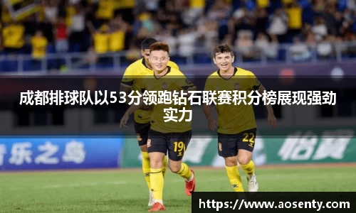 成都排球队以53分领跑钻石联赛积分榜展现强劲实力